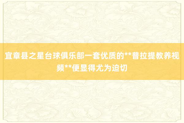 宜章县之星台球俱乐部一套优质的**普拉提教养视频**便显得尤为迫切